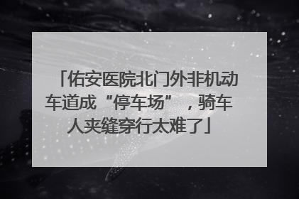 佑安医院北门外非机动车道成“停车场”，骑车人夹缝穿行太难了
