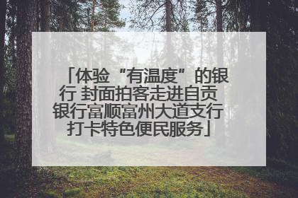 体验“有温度”的银行 封面拍客走进自贡银行富顺富州大道支行打卡特色便民服务