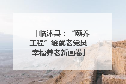 临沭县：“颐养工程”绘就老党员幸福养老新画卷