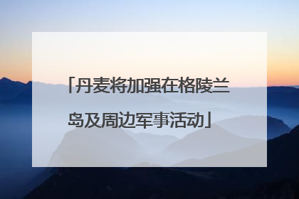 丹麦将加强在格陵兰岛及周边军事活动