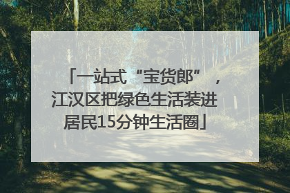 一站式“宝货郎”，江汉区把绿色生活装进居民15分钟生活圈