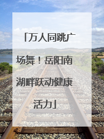 万人同跳广场舞！岳阳南湖畔跃动健康活力