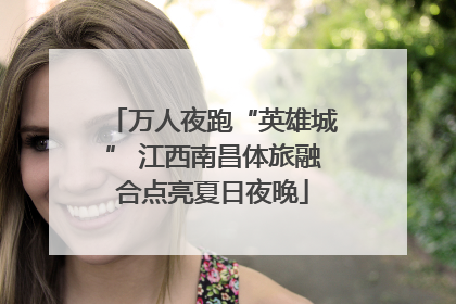 万人夜跑“英雄城” 江西南昌体旅融合点亮夏日夜晚