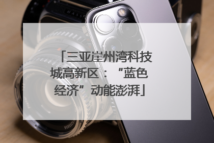 三亚崖州湾科技城高新区：“蓝色经济”动能澎湃