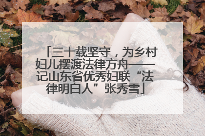 三十载坚守，为乡村妇儿摆渡法律方舟——记山东省优秀妇联“法律明白人”张秀雪