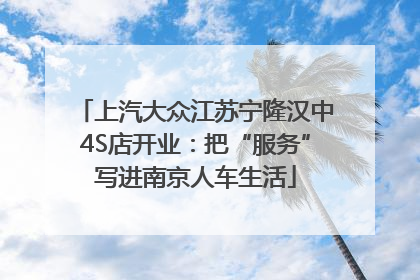 上汽大众江苏宁隆汉中4S店开业：把“服务”写进南京人车生活