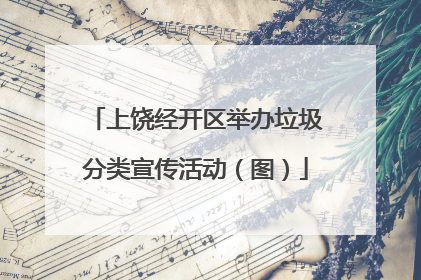 上饶经开区举办垃圾分类宣传活动（图）