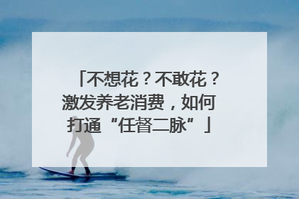 不想花？不敢花？激发养老消费，如何打通“任督二脉”