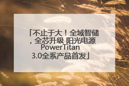不止于大!全域智储,全芯升级 阳光电源PowerTitan3.0全系产品首发
