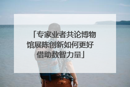 专家业者共论博物馆展陈创新如何更好借助数智力量