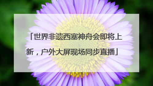 世界非遗西塞神舟会即将上新，户外大屏现场同步直播
