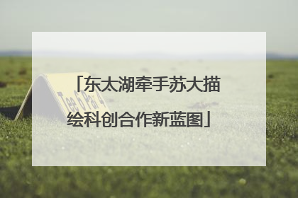 东太湖牵手苏大描绘科创合作新蓝图