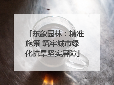 东象园林：精准施策 筑牢城市绿化抗旱坚实屏障