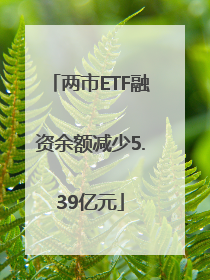 两市ETF融资余额减少5.39亿元