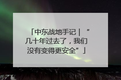中东战地手记｜“几十年过去了，我们没有变得更安全”