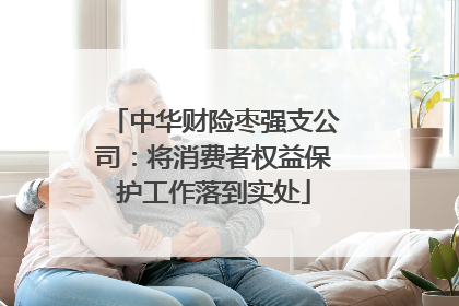 中华财险枣强支公司：将消费者权益保护工作落到实处