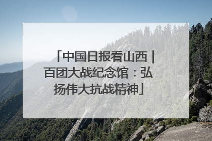 中国日报看山西｜百团大战纪念馆：弘扬伟大抗战精神