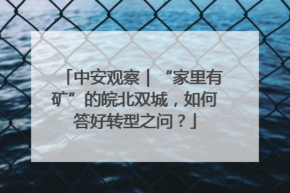 中安观察｜“家里有矿”的皖北双城，如何答好转型之问？