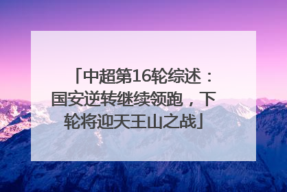 中超第16轮综述：国安逆转继续领跑，下轮将迎天王山之战