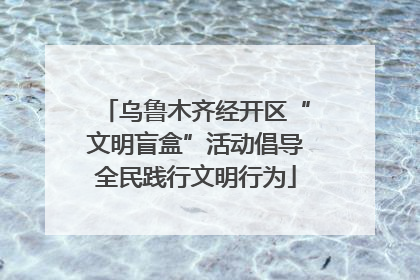 乌鲁木齐经开区“文明盲盒”活动倡导全民践行文明行为