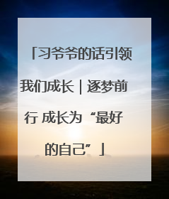 习爷爷的话引领我们成长｜逐梦前行 成长为“最好的自己”