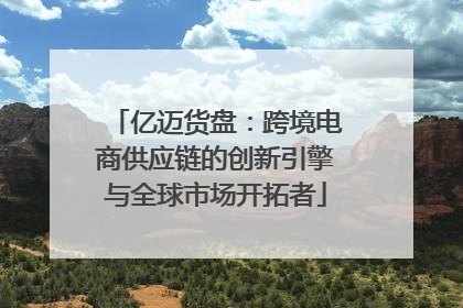 亿迈货盘：跨境电商供应链的创新引擎与全球市场开拓者