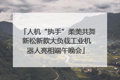 人机“执手”柔美共舞 新松新款大负载工业机器人亮相端午晚会