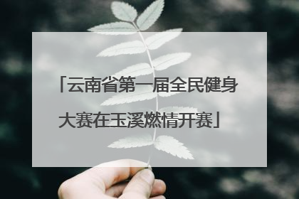 云南省第一届全民健身大赛在玉溪燃情开赛