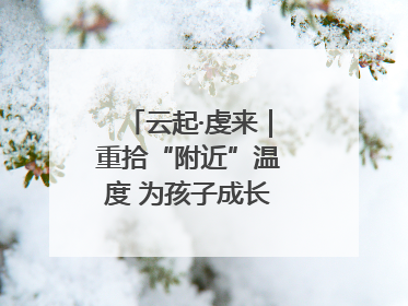 云起·虔来｜重拾“附近”温度 为孩子成长提供多维支持