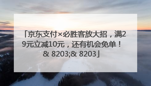 京东支付×必胜客放大招，满29元立减10元，还有机会免单！& 8203;& 8203