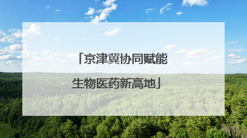 京津冀协同赋能生物医药新高地