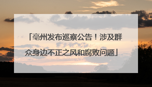 亳州发布巡察公告！涉及群众身边不正之风和腐败问题