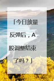 今日放量反弹后，A股调整结束了吗？