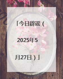 今日辟谣（2025年5月27日）