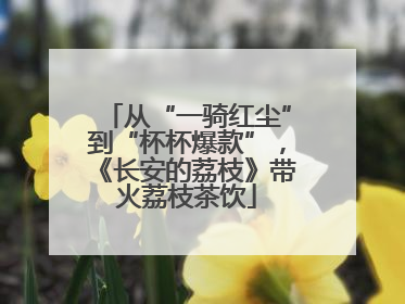 从“一骑红尘”到“杯杯爆款”，《长安的荔枝》带火荔枝茶饮