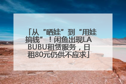 从“晒娃”到“用娃搞钱”！闲鱼出现LABUBU租赁服务，日租80元仍供不应求