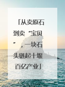 从卖原石到卖“宝贝”，一块石头链起十堰百亿产业
