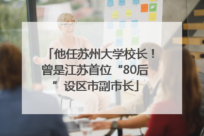 他任苏州大学校长！曾是江苏首位“80后”设区市副市长