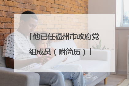 他已任福州市政府党组成员（附简历）