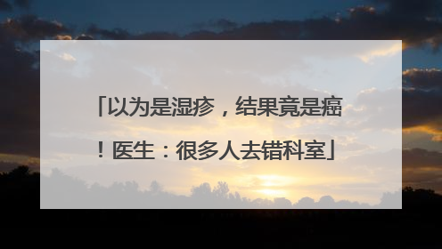 以为是湿疹，结果竟是癌！医生：很多人去错科室