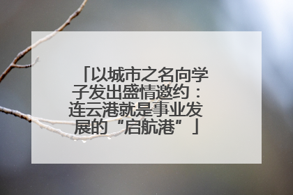 以城市之名向学子发出盛情邀约：连云港就是事业发展的“启航港”