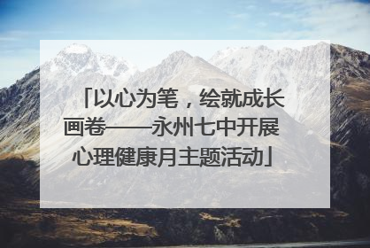以心为笔，绘就成长画卷——永州七中开展心理健康月主题活动