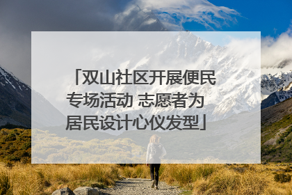 双山社区开展便民专场活动 志愿者为居民设计心仪发型