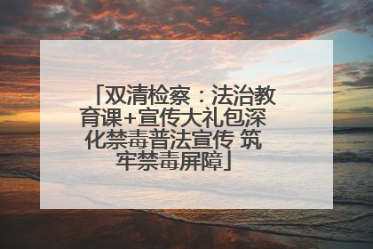 双清检察：法治教育课+宣传大礼包深化禁毒普法宣传 筑牢禁毒屏障