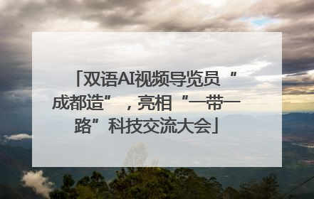 双语AI视频导览员“成都造”，亮相“一带一路”科技交流大会