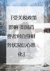 受关税政策影响 美国消费者对自身财务状况信心恶化