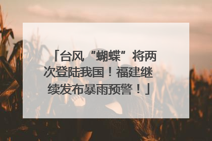 台风“蝴蝶”将两次登陆我国！福建继续发布暴雨预警！