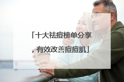 十大祛痘榜单分享，有效改善痘痘肌