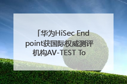 华为HiSec Endpoint获国际权威测评机构AV-TEST Top Product认证