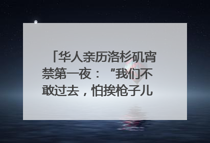 华人亲历洛杉矶宵禁第一夜：“我们不敢过去，怕挨枪子儿”｜封面头条